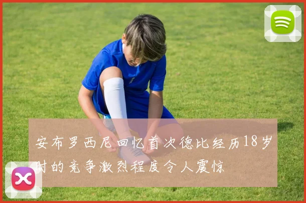 安布罗西尼回忆首次德比经历18岁时的竞争激烈程度令人震惊