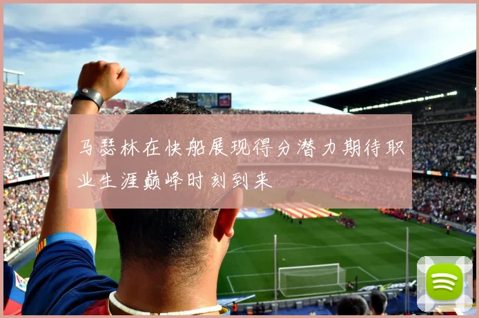 马瑟林在快船展现得分潜力期待职业生涯巅峰时刻到来