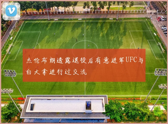 杰伦布朗透露退役后有意进军UFC与白大拿进行过交流