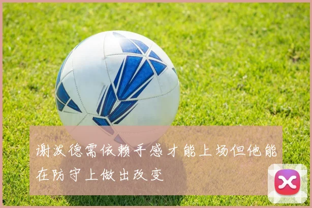 谢泼德需依赖手感才能上场但他能在防守上做出改变