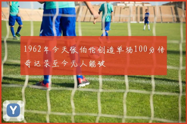 1962年今天张伯伦创造单场100分传奇记录至今无人能破