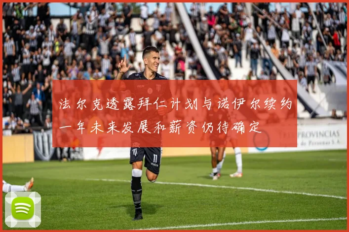法尔克透露拜仁计划与诺伊尔续约一年未来发展和薪资仍待确定